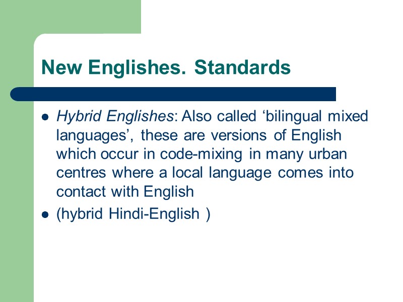 New Englishes. Standards Hybrid Englishes: Also called ‘bilingual mixed languages’, these are versions of